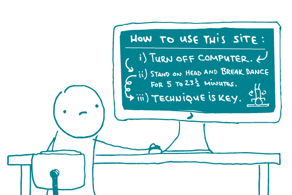 A doodle looks at a computer that says: "How to use this site: i) Turn off computer. ii) Stand on head and breakdance for 5 to 23 minutes. iii) Technique is key, with an illustration of a figure breakdancing on the screen.